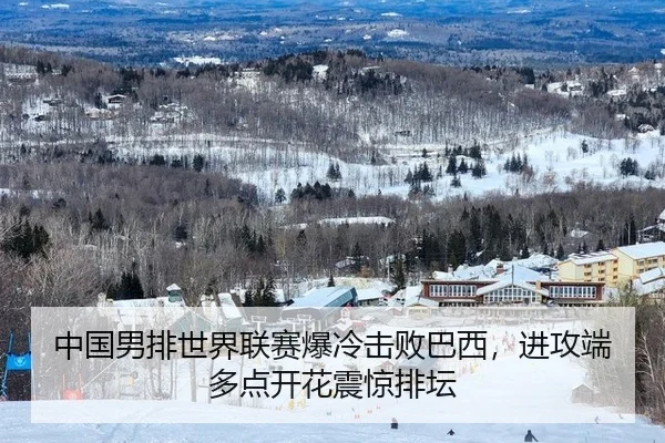 中国男排世界联赛爆冷击败巴西，进攻端多点开花震惊排坛